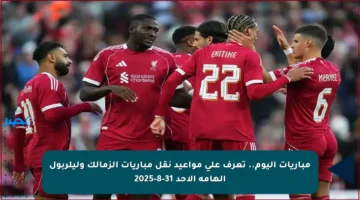 مباريات اليوم.. تعرف على مواعيد نقل مباريات الزمالك وليلربول الهامة الأحد 31-8-2025